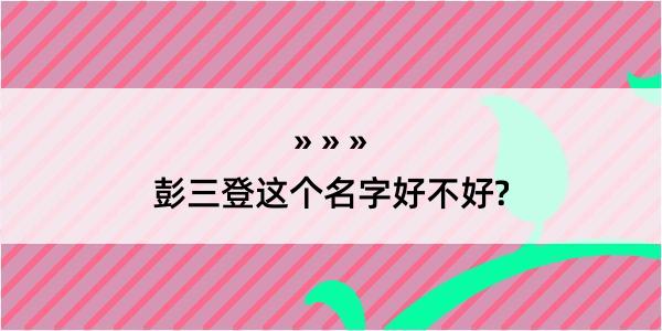 彭三登这个名字好不好?