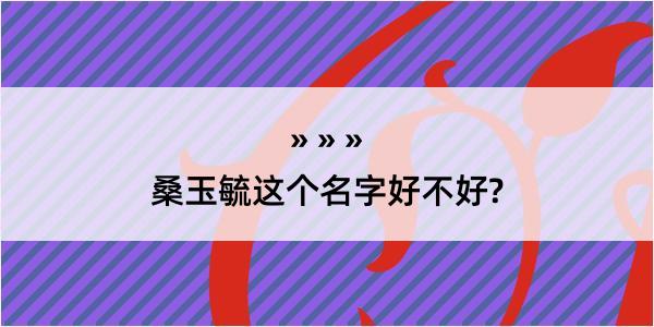 桑玉毓这个名字好不好?