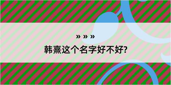 韩熹这个名字好不好?