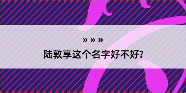 陆敦享这个名字好不好?