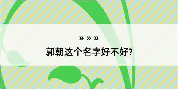 郭朝这个名字好不好?