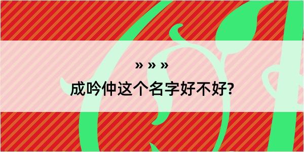 成吟仲这个名字好不好?