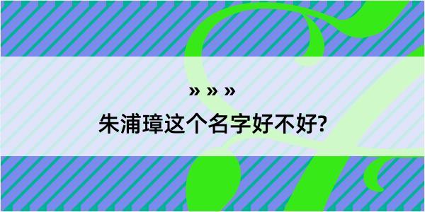 朱浦璋这个名字好不好?