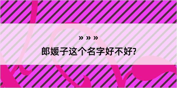 郎媛子这个名字好不好?