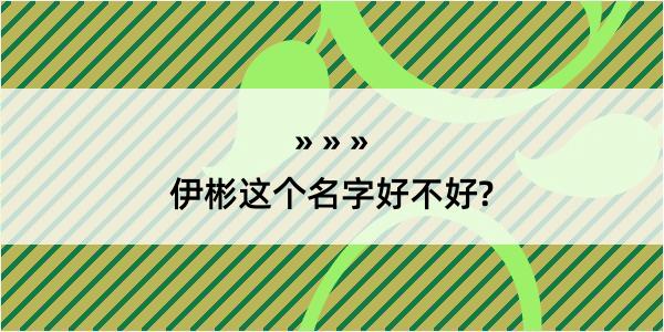 伊彬这个名字好不好?