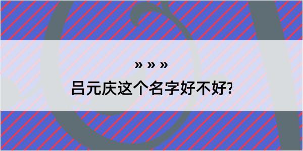 吕元庆这个名字好不好?