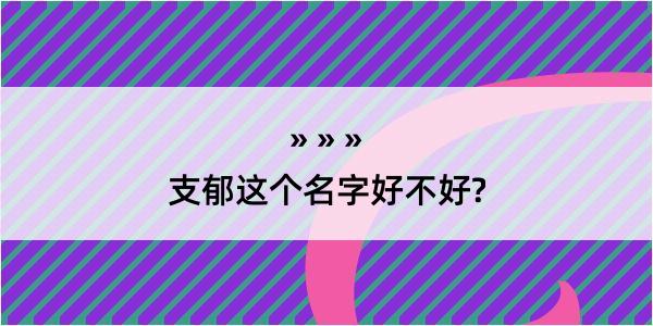 支郁这个名字好不好?