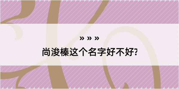 尚浚榛这个名字好不好?