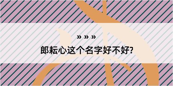 郎耘心这个名字好不好?