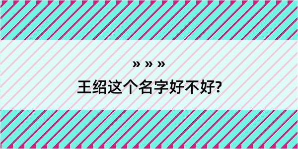 王绍这个名字好不好?