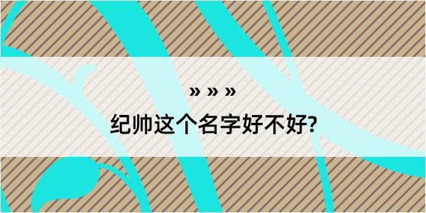 纪帅这个名字好不好?