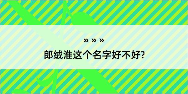 郎绒淮这个名字好不好?