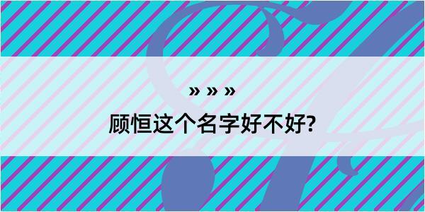 顾恒这个名字好不好?