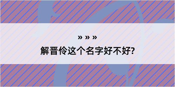 解晋伶这个名字好不好?