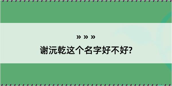 谢沅乾这个名字好不好?