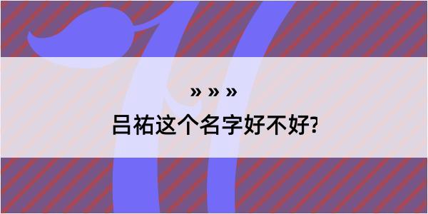 吕祐这个名字好不好?