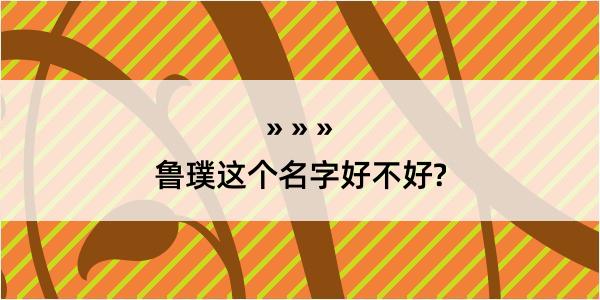 鲁璞这个名字好不好?