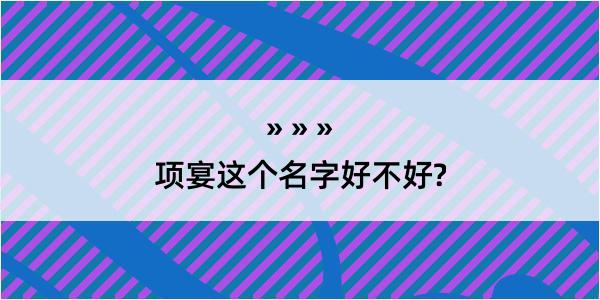 项宴这个名字好不好?