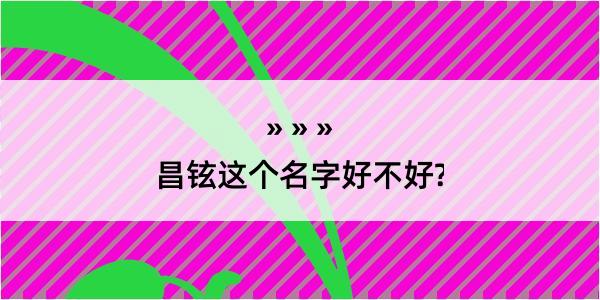 昌铉这个名字好不好?