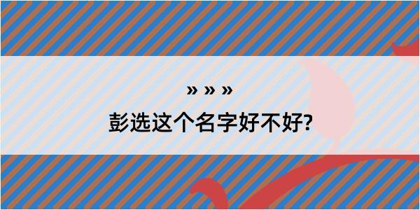 彭选这个名字好不好?