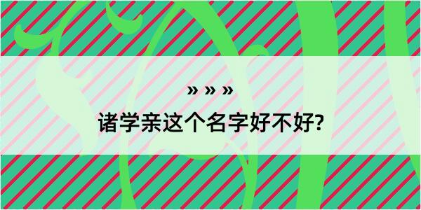 诸学亲这个名字好不好?