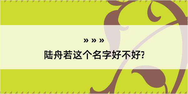 陆舟若这个名字好不好?