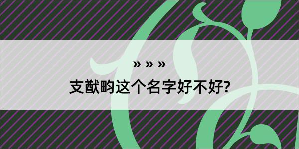 支猷畇这个名字好不好?