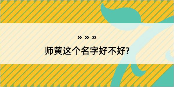 师黄这个名字好不好?