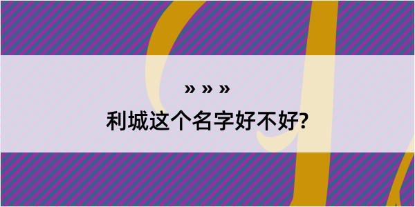 利城这个名字好不好?