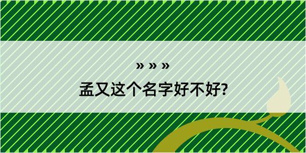 孟又这个名字好不好?