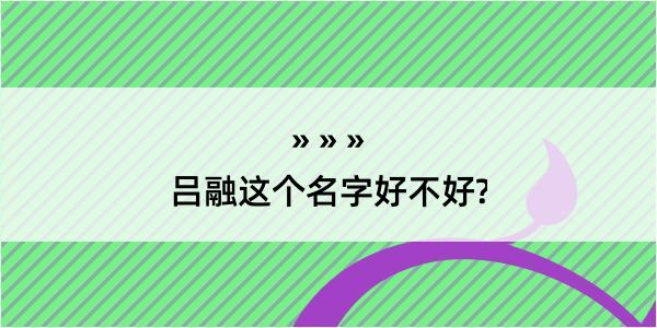 吕融这个名字好不好?