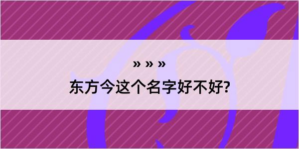 东方今这个名字好不好?