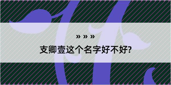 支卿壹这个名字好不好?