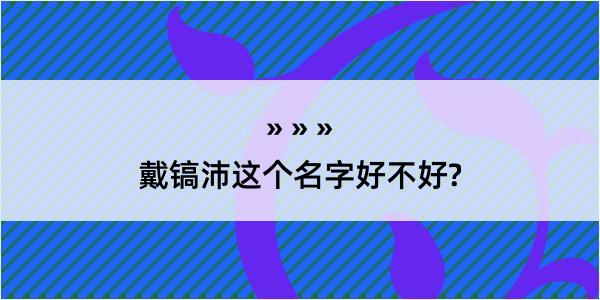 戴镐沛这个名字好不好?