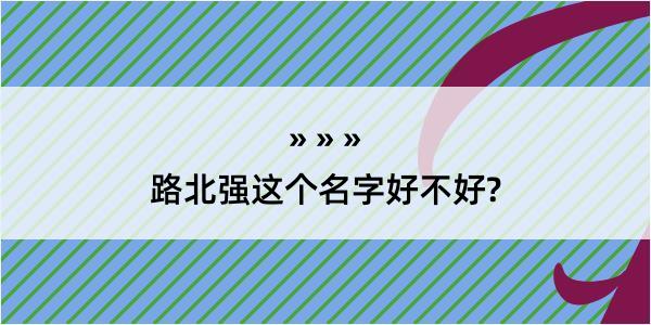 路北强这个名字好不好?