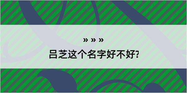 吕芝这个名字好不好?