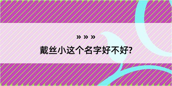 戴丝小这个名字好不好?