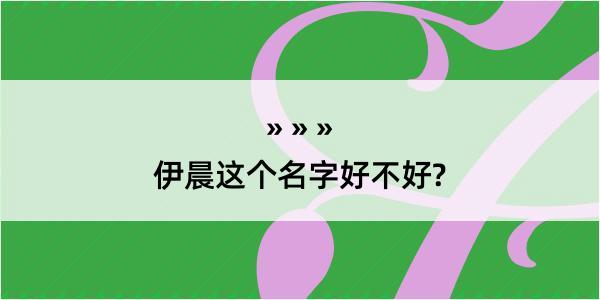 伊晨这个名字好不好?