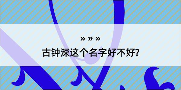 古钟深这个名字好不好?