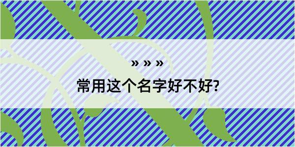 常用这个名字好不好?