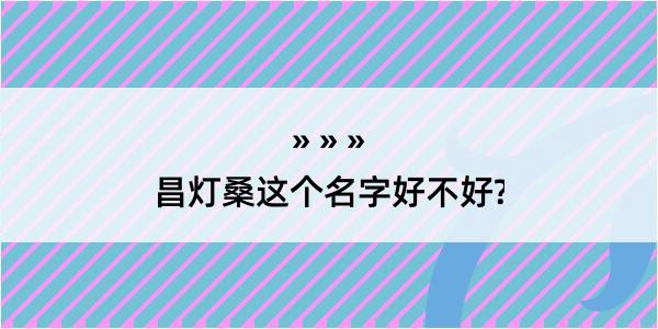 昌灯桑这个名字好不好?