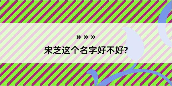 宋芝这个名字好不好?