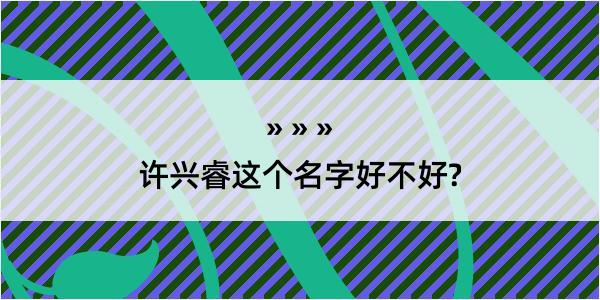 许兴睿这个名字好不好?