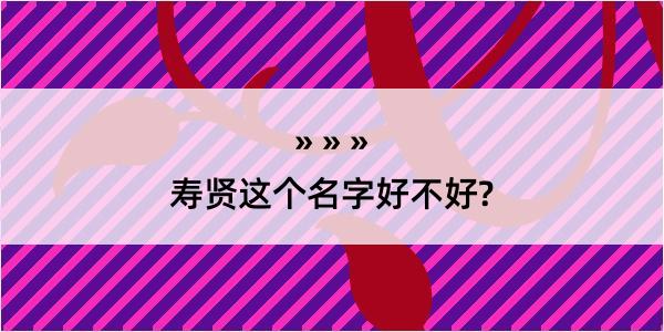 寿贤这个名字好不好?