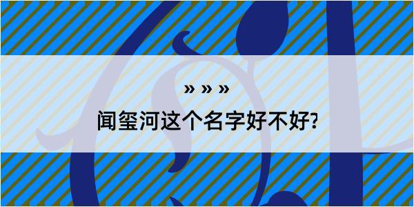 闻玺河这个名字好不好?