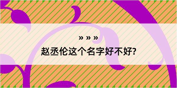 赵丞伦这个名字好不好?