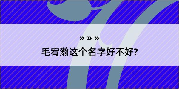 毛宥瀚这个名字好不好?