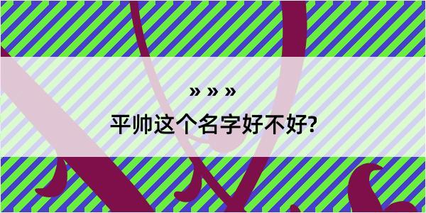 平帅这个名字好不好?