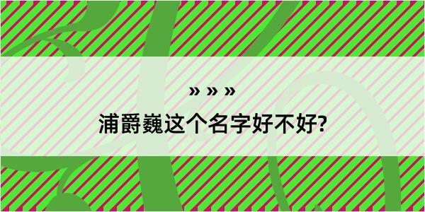 浦爵巍这个名字好不好?