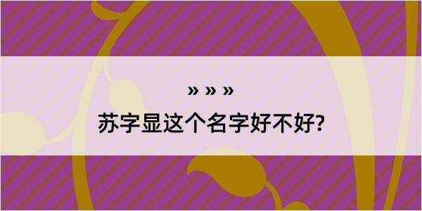 苏字显这个名字好不好?